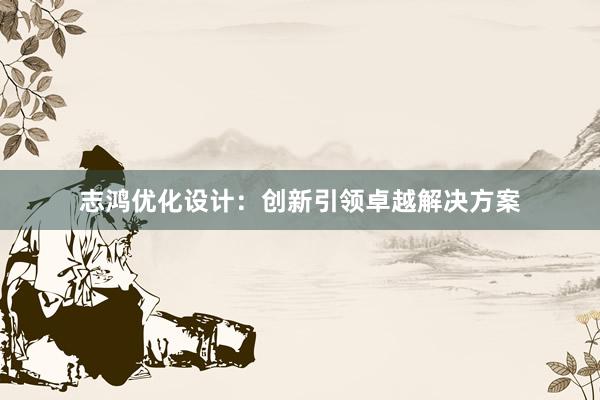 志鸿优化设计：创新引领卓越解决方案