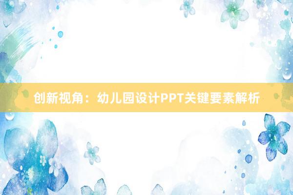 创新视角：幼儿园设计PPT关键要素解析